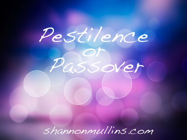 Pestilence Or Passover Shannon Mullins Ministries